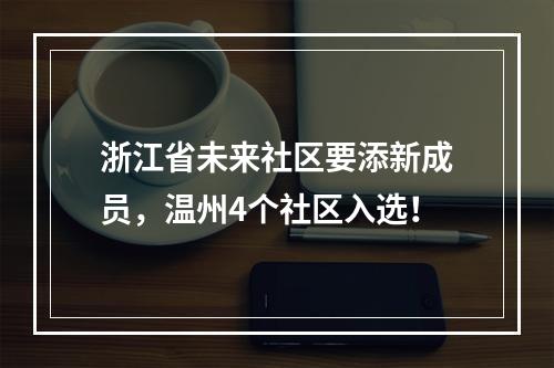 浙江省未来社区要添新成员，温州4个社区入选！