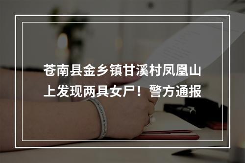 苍南县金乡镇甘溪村凤凰山上发现两具女尸！警方通报