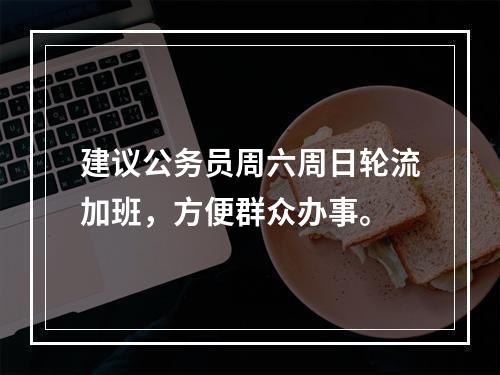 建议公务员周六周日轮流加班，方便群众办事。