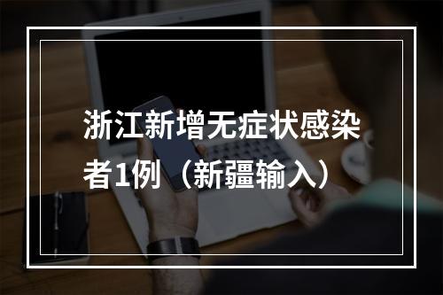 浙江新增无症状感染者1例（新疆输入）