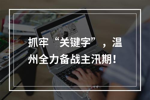 抓牢“关键字”，温州全力备战主汛期！