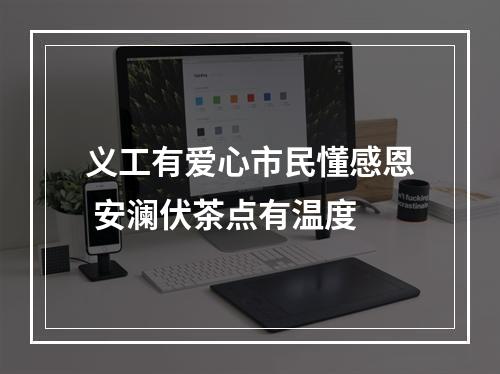 义工有爱心市民懂感恩 安澜伏茶点有温度