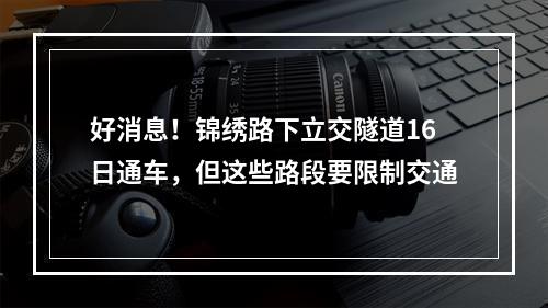 好消息！锦绣路下立交隧道16日通车，但这些路段要限制交通