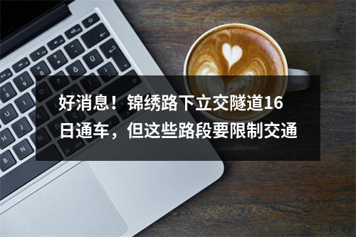 好消息！锦绣路下立交隧道16日通车，但这些路段要限制交通