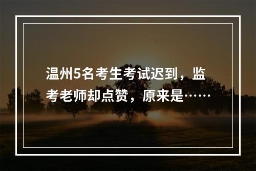 温州5名考生考试迟到，监考老师却点赞，原来是……