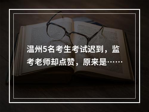 温州5名考生考试迟到，监考老师却点赞，原来是……