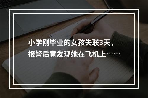 小学刚毕业的女孩失联3天，报警后竟发现她在飞机上……