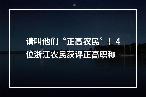 请叫他们“正高农民”！4位浙江农民获评正高职称