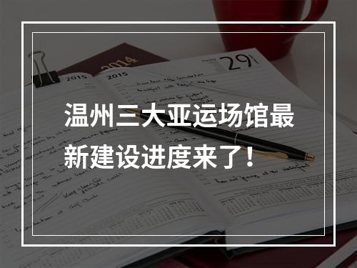 温州三大亚运场馆最新建设进度来了！