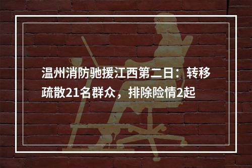 温州消防驰援江西第二日：转移疏散21名群众，排除险情2起