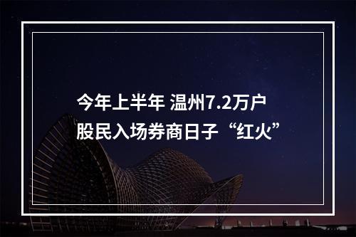 今年上半年 温州7.2万户股民入场券商日子“红火”