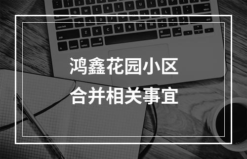 鸿鑫花园小区合并相关事宜