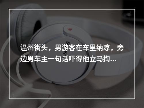 温州街头，男游客在车里纳凉，旁边男车主一句话吓得他立马掏出手机……