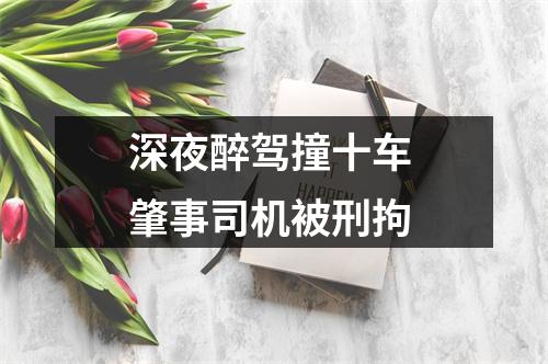 深夜醉驾撞十车 肇事司机被刑拘