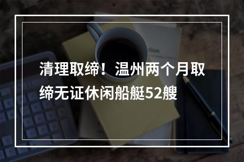 清理取缔！温州两个月取缔无证休闲船艇52艘