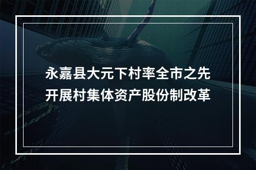 永嘉县大元下村率全市之先开展村集体资产股份制改革