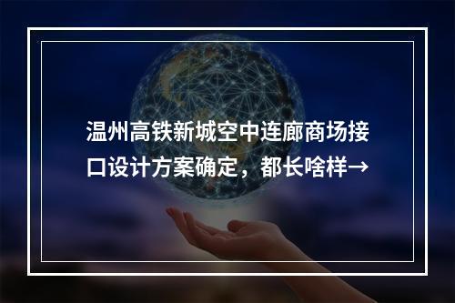 温州高铁新城空中连廊商场接口设计方案确定，都长啥样→