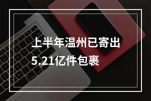 上半年温州已寄出5.21亿件包裹