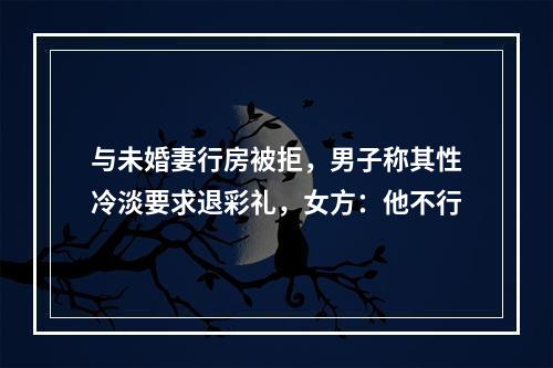 与未婚妻行房被拒，男子称其性冷淡要求退彩礼，女方：他不行