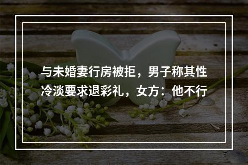 与未婚妻行房被拒，男子称其性冷淡要求退彩礼，女方：他不行