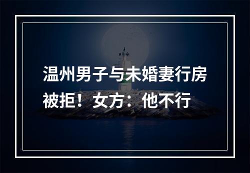 温州男子与未婚妻行房被拒！女方：他不行