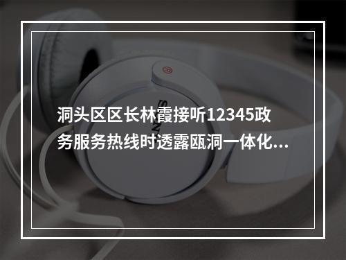 洞头区区长林霞接听12345政务服务热线时透露瓯洞一体化已开展调研