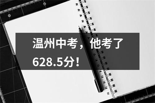 温州中考，他考了628.5分！