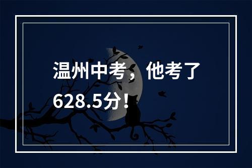 温州中考，他考了628.5分！