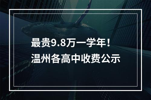 最贵9.8万一学年！温州各高中收费公示