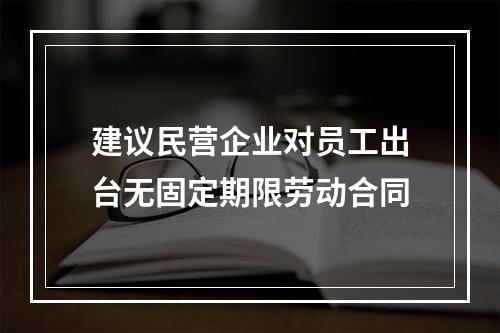建议民营企业对员工出台无固定期限劳动合同