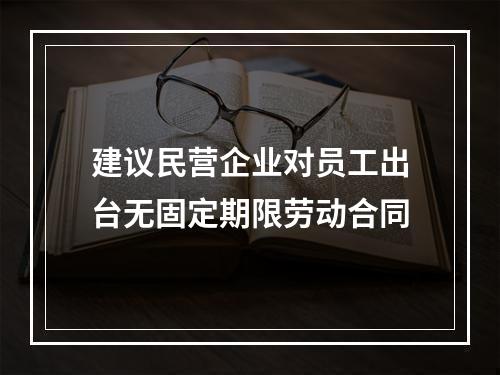 建议民营企业对员工出台无固定期限劳动合同