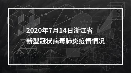 2020年7月14日浙江省新型冠状病毒肺炎疫情情况