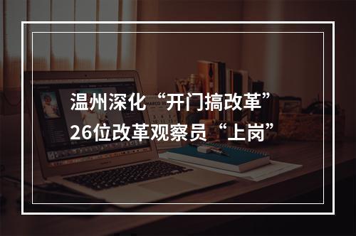 温州深化“开门搞改革” 26位改革观察员“上岗”