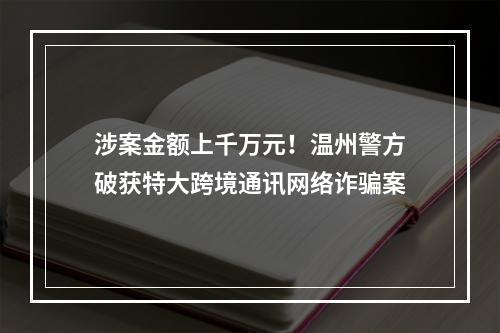 涉案金额上千万元！温州警方破获特大跨境通讯网络诈骗案