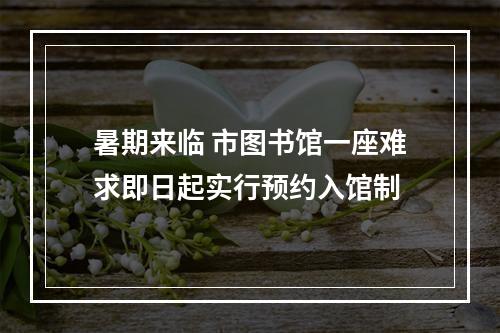 暑期来临 市图书馆一座难求即日起实行预约入馆制