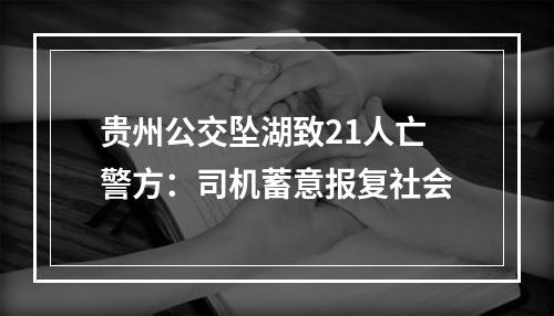 贵州公交坠湖致21人亡警方：司机蓄意报复社会