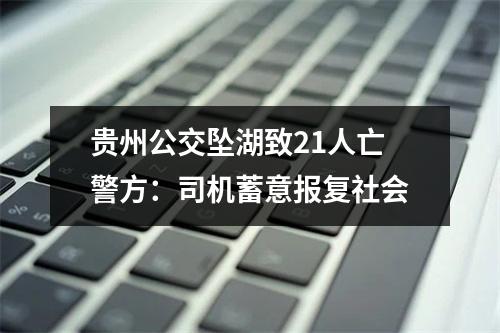 贵州公交坠湖致21人亡警方：司机蓄意报复社会