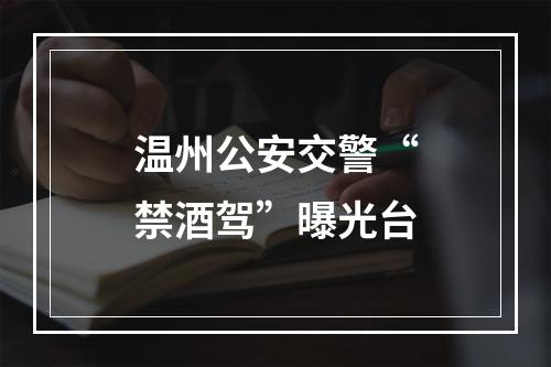 温州公安交警“禁酒驾”曝光台
