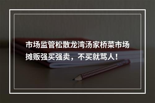 市场监管松散龙湾汤家桥菜市场摊贩强买强卖，不买就骂人！