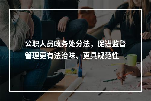 公职人员政务处分法，促进监督管理更有法治味、更具规范性