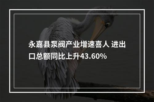 永嘉县泵阀产业增速喜人 进出口总额同比上升43.60%