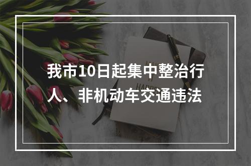 我市10日起集中整治行人、非机动车交通违法
