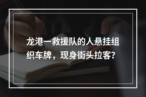 龙港一救援队的人悬挂组织车牌，现身街头拉客？