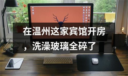 在温州这家宾馆开房，洗澡玻璃全碎了