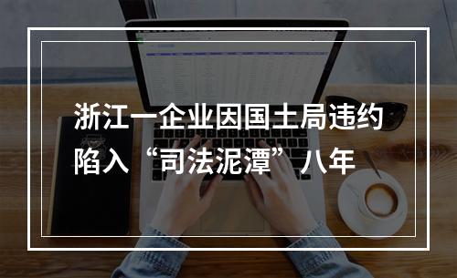 浙江一企业因国土局违约陷入“司法泥潭”八年