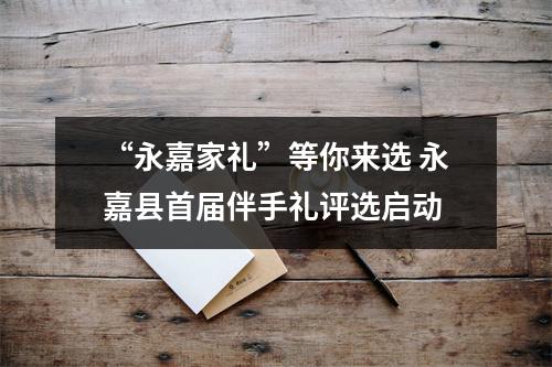 “永嘉家礼”等你来选 永嘉县首届伴手礼评选启动