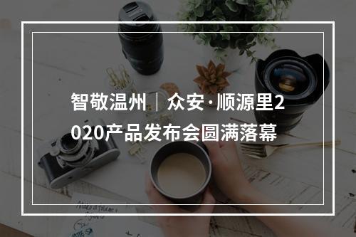 智敬温州｜众安·顺源里2020产品发布会圆满落幕