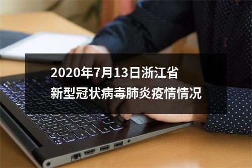 2020年7月13日浙江省新型冠状病毒肺炎疫情情况