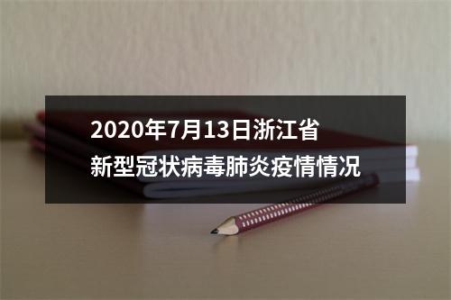 2020年7月13日浙江省新型冠状病毒肺炎疫情情况