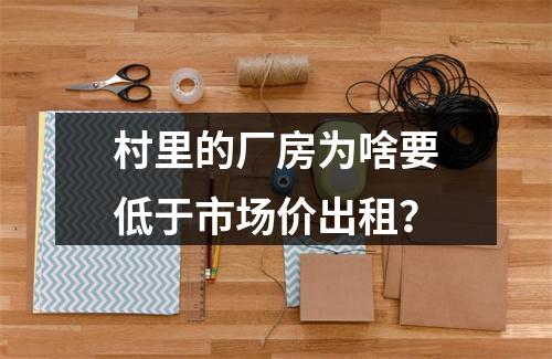 村里的厂房为啥要低于市场价出租？